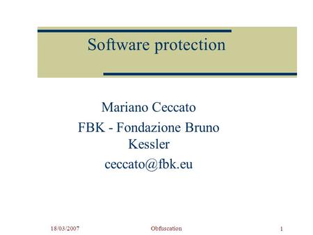 18/03/2007Obfuscation 1 Software protection Mariano Ceccato FBK - Fondazione Bruno Kessler