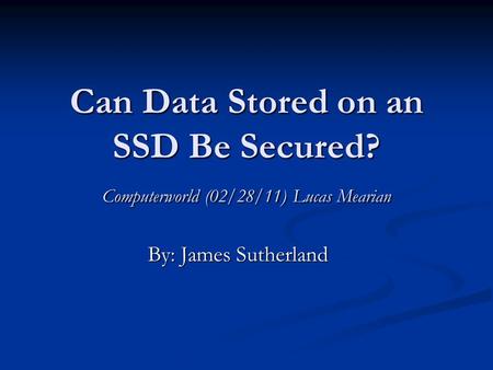 Can Data Stored on an SSD Be Secured? Computerworld (02/28/11) Lucas Mearian By: James Sutherland.