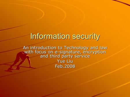 Information security An introduction to Technology and law with focus on e-signature, encryption and third party service Yue Liu Feb.2008.