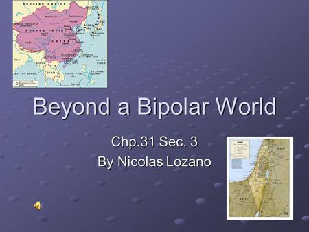 Beyond a Bipolar World Chp.31 Sec. 3 By Nicolas Lozano.