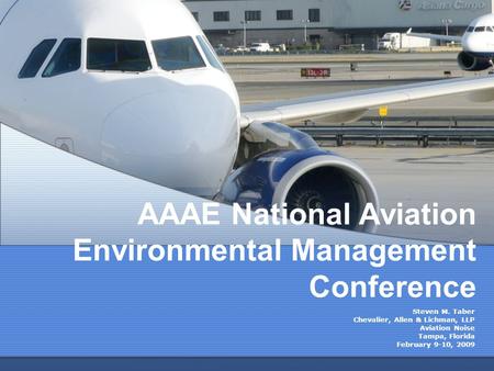 AAAE National Aviation Environmental Management Conference Steven M. Taber Chevalier, Allen & Lichman, LLP Aviation Noise Tampa, Florida February 9-10,