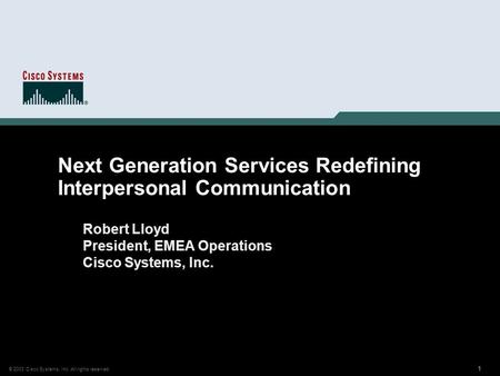 1 © 2003 Cisco Systems, Inc. All rights reserved. 111111 Next Generation Services Redefining Interpersonal Communication Robert Lloyd President, EMEA Operations.