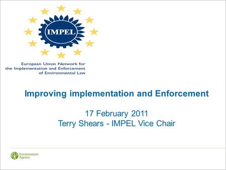 Improving implementation and Enforcement 17 February 2011 Terry Shears - IMPEL Vice Chair.
