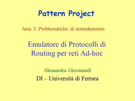 Emulatore di Protocolli di Routing per reti Ad-hoc Alessandra Giovanardi DI – Università di Ferrara Pattern Project Area 3: Problematiche di instradamento.