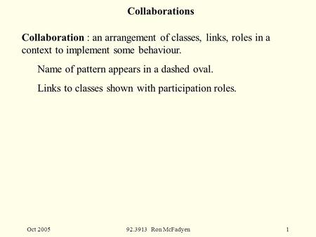 Oct 200592.3913 Ron McFadyen1 Collaborations Collaboration : an arrangement of classes, links, roles in a context to implement some behaviour. Name of.
