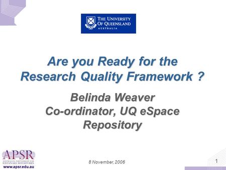 Www.apsr.edu.au 1 8 November, 2006 Are you Ready for the Research Quality Framework ? Belinda Weaver Co-ordinator, UQ eSpace Repository www.apsr.edu.au.