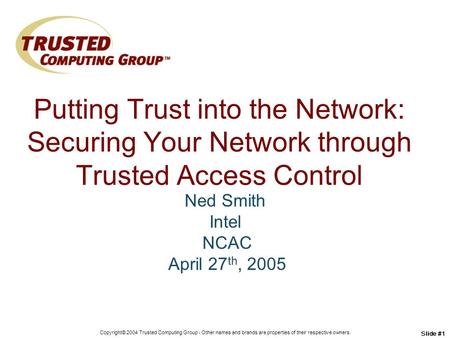 Copyright© 2004 Trusted Computing Group - Other names and brands are properties of their respective owners. Slide #1 Putting Trust into the Network: Securing.