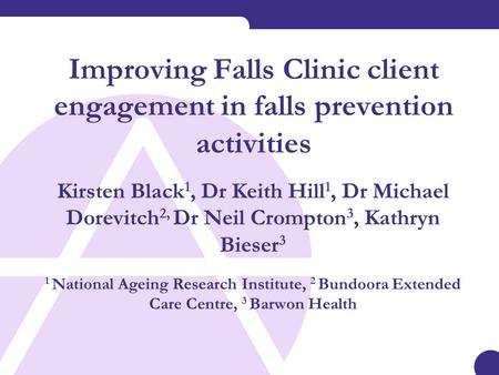 Improving Falls Clinic client engagement in falls prevention activities Kirsten Black 1, Dr Keith Hill 1, Dr Michael Dorevitch 2, Dr Neil Crompton 3, Kathryn.