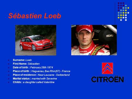 Sébastien Loeb Surname: Loeb First Name: Sébastien Date of birth : February 26th 1974 Place of birth : Haguenau, Bas Rhin(67) - France Place of residence.