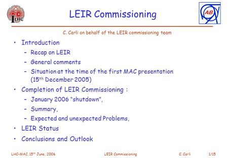 LHC-MAC, 15 th June, 2006 LEIR CommissioningC. Carli 1/15 LEIR Commissioning Introduction –Recap on LEIR –General comments –Situation at the time of the.