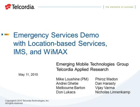 Emergency Services Demo with Location-based Services, IMS, and WiMAX Emerging Mobile Technologies Group Telcordia Applied Research Mike Loushine (PM)Phiroz.