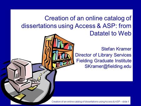 Creation of an online catalog of dissertations using Access & ASP – slide 1 Creation of an online catalog of dissertations using Access & ASP: from Datatel.