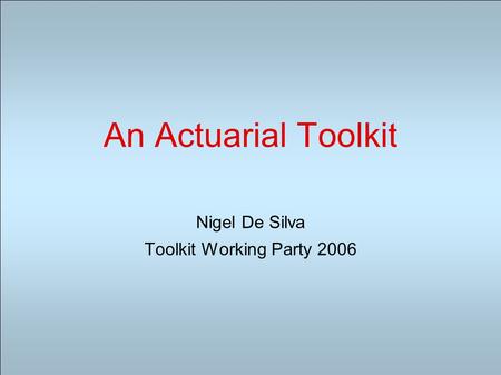 An Actuarial Toolkit Nigel De Silva Toolkit Working Party 2006.