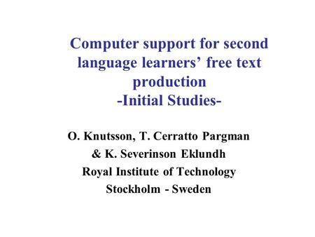 Computer support for second language learners’ free text production -Initial Studies- O. Knutsson, T. Cerratto Pargman & K. Severinson Eklundh Royal Institute.