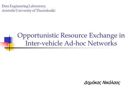 Opportunistic Resource Exchange in Inter-vehicle Ad-hoc Networks Δημόκας Νικόλαος Data Engineering Laboratory, Aristotle University of Thessaloniki.