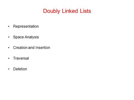 Doubly Linked Lists Representation Space Analysis Creation and Insertion Traversal Deletion.