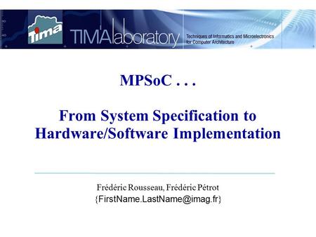 MPSoC... From System Specification to Hardware/Software Implementation Frédéric Rousseau, Frédéric Pétrot { }