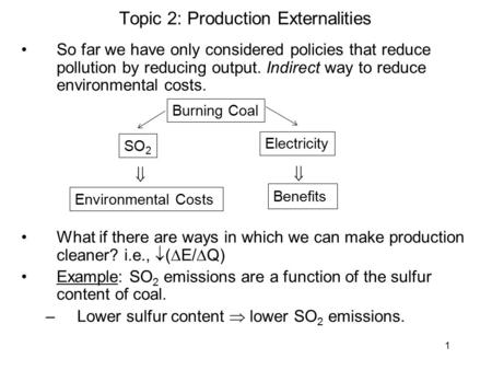 1 Topic 2: Production Externalities So far we have only considered policies that reduce pollution by reducing output. Indirect way to reduce environmental.