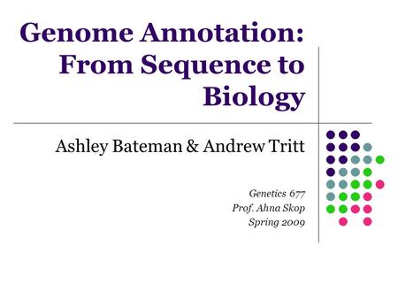 Genome Annotation: From Sequence to Biology Ashley Bateman & Andrew Tritt Genetics 677 Prof. Ahna Skop Spring 2009.