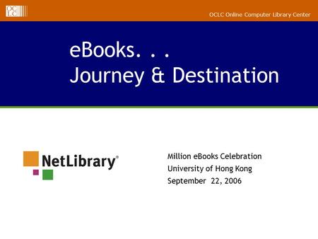 ALA Midwinter 2005 Briefing eBooks... Journey & Destination OCLC Online Computer Library Center Million eBooks Celebration University of Hong Kong September.