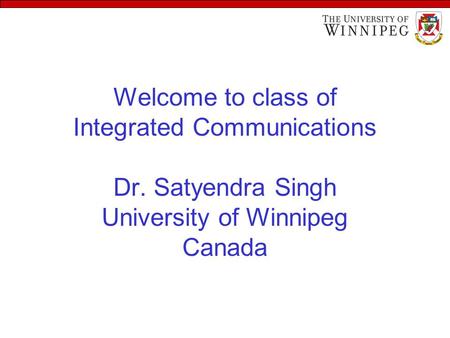 Welcome to class of Integrated Communications Dr. Satyendra Singh University of Winnipeg Canada.