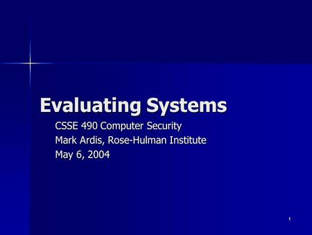 1 Evaluating Systems CSSE 490 Computer Security Mark Ardis, Rose-Hulman Institute May 6, 2004.