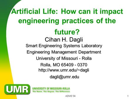 ADVIS '041 Artificial Life: How can it impact engineering practices of the future? Cihan H. Dagli Smart Engineering Systems Laboratory Engineering Management.