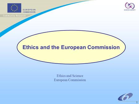 1 Ethics and Science European Commission Ethics and the European Commission.