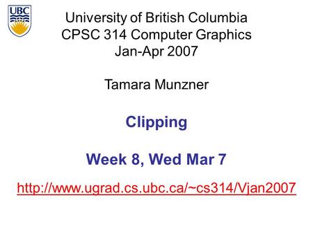 University of British Columbia CPSC 314 Computer Graphics Jan-Apr 2007 Tamara Munzner  Clipping Week 8, Wed Mar.