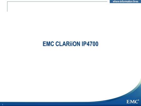 Where information lives 11 EMC CLARiiON IP4700. where information lives 2 EMC Enterprise NAS Strategy “From our analysis we conclude that the real issue.