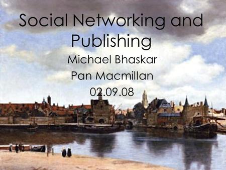 Social Networking and Publishing Michael Bhaskar Pan Macmillan 02.09.08.