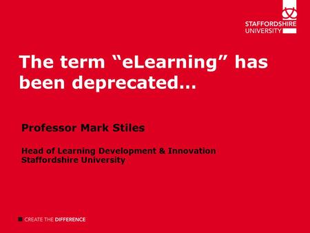The term “eLearning” has been deprecated… Professor Mark Stiles Head of Learning Development & Innovation Staffordshire University.