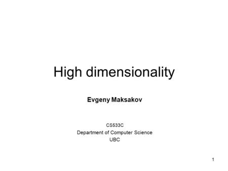 1 High dimensionality Evgeny Maksakov CS533C Department of Computer Science UBC.