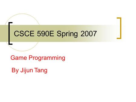 CSCE 590E Spring 2007 Game Programming By Jijun Tang.