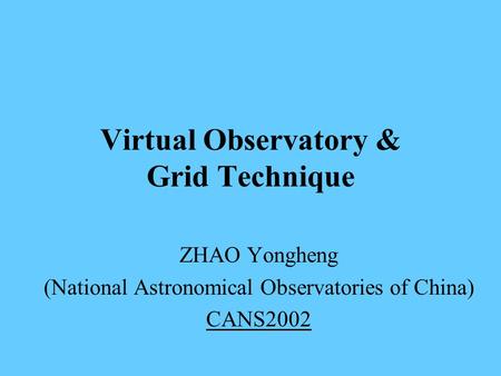 Virtual Observatory & Grid Technique ZHAO Yongheng (National Astronomical Observatories of China) CANS2002.