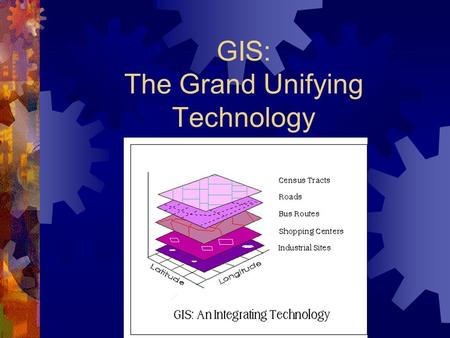 GIS: The Grand Unifying Technology. Introduction to GIS  What is GIS?  Why GIS?  Contributing Disciplines  Applications of GIS  GIS functions  Information.