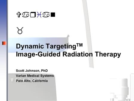Varian _ Dynamic Targeting TM Image-Guided Radiation Therapy Scott Johnson, PhD Varian Medical Systems Palo Alto, California Varian _.