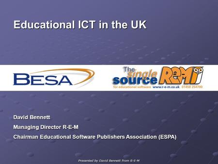 Presented by David Bennett from R-E-M Educational ICT in the UK David Bennett Managing Director R-E-M Chairman Educational Software Publishers Association.