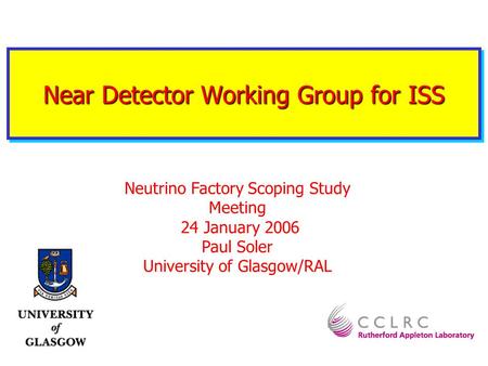 Near Detector Working Group for ISS Neutrino Factory Scoping Study Meeting 24 January 2006 Paul Soler University of Glasgow/RAL.