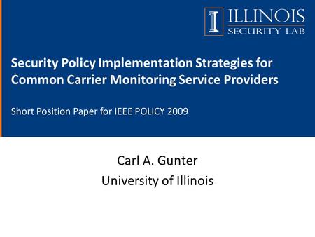 Security Policy Implementation Strategies for Common Carrier Monitoring Service Providers Short Position Paper for IEEE POLICY 2009 Carl A. Gunter University.