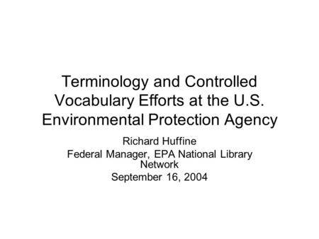 Terminology and Controlled Vocabulary Efforts at the U.S. Environmental Protection Agency Richard Huffine Federal Manager, EPA National Library Network.