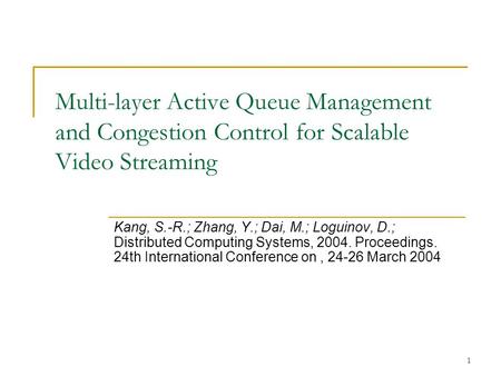 1 Multi-layer Active Queue Management and Congestion Control for Scalable Video Streaming Kang, S.-R.; Zhang, Y.; Dai, M.; Loguinov, D.; Distributed Computing.