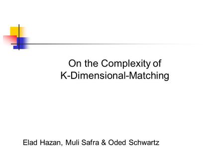 On the Complexity of K-Dimensional-Matching Elad Hazan, Muli Safra & Oded Schwartz.