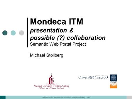 Template and information based on data provided by DERI 1 Mondeca ITM presentation & possible (?) collaboration Semantic Web Portal Project Michael Stollberg.