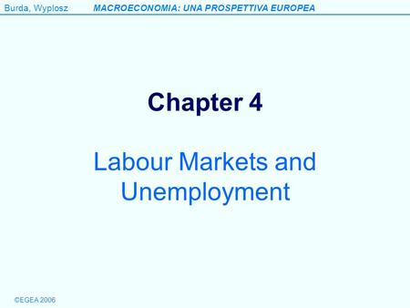 Burda, WyploszMACROECONOMIA: UNA PROSPETTIVA EUROPEA ©EGEA 2006 Chapter 4 Labour Markets and Unemployment.