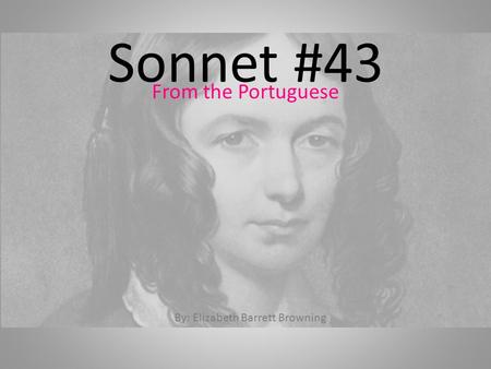 Sonnet #43 From the Portuguese By: Elizabeth Barrett Browning.