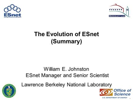 1 The Evolution of ESnet (Summary) William E. Johnston ESnet Manager and Senior Scientist Lawrence Berkeley National Laboratory.