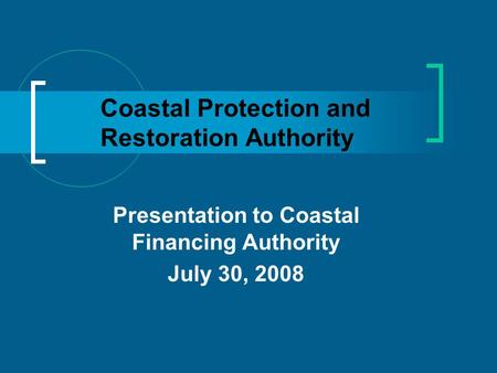 Coastal Protection and Restoration Authority Presentation to Coastal Financing Authority July 30, 2008.