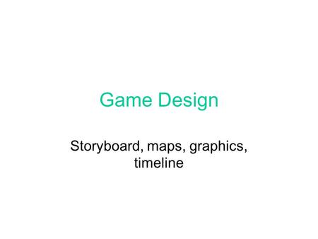 Game Design Storyboard, maps, graphics, timeline.