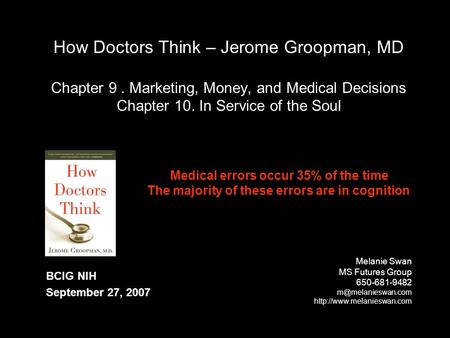 How Doctors Think – Jerome Groopman, MD Chapter 9. Marketing, Money, and Medical Decisions Chapter 10. In Service of the Soul Melanie Swan MS Futures Group.